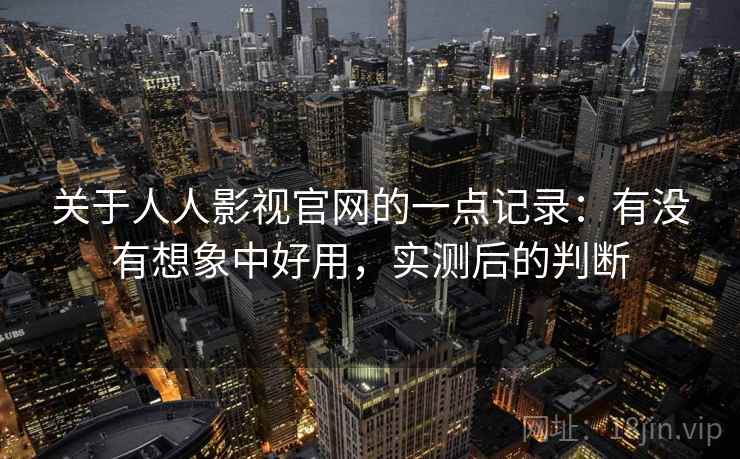 关于人人影视官网的一点记录：有没有想象中好用，实测后的判断  第2张