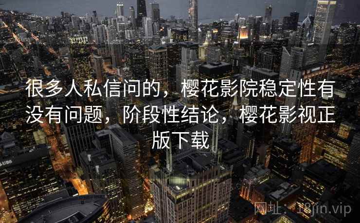 很多人私信问的，樱花影院稳定性有没有问题，阶段性结论，樱花影视正版下载  第2张