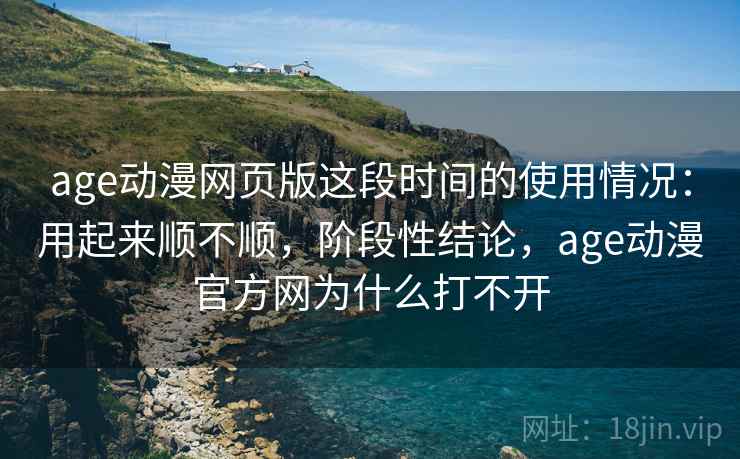 age动漫网页版这段时间的使用情况:用起来顺不顺,阶段性结论,age动漫官方网为什么打不开