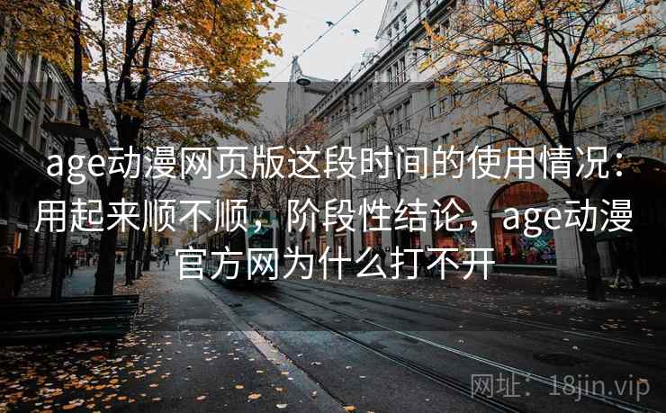age动漫网页版这段时间的使用情况：用起来顺不顺，阶段性结论，age动漫官方网为什么打不开  第2张