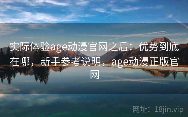 实际体验age动漫官网之后:优势到底在哪,新手参考说明,age动漫正版官网 第2张 实际体验age动漫官网之后:优势到底在哪,新手参考说明,age动漫正版官网 第2张