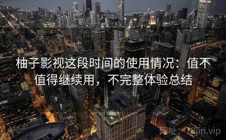 柚子影视这段时间的使用情况：值不值得继续用，不完整体验总结  第2张