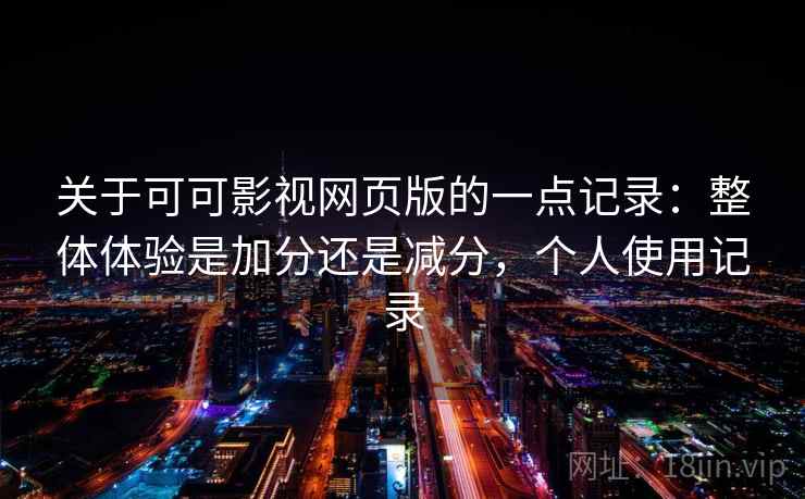 关于可可影视网页版的一点记录：整体体验是加分还是减分，个人使用记录  第2张