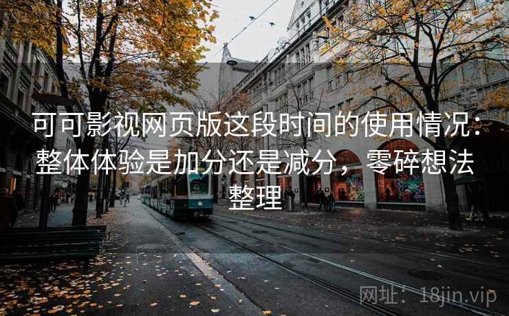 可可影视网页版这段时间的使用情况:整体体验是加分还是减分,零碎想法整理 第2张 可可影视网页版这段时间的使用情况:整体体验是加分还是减分,零碎想法整理 第2张