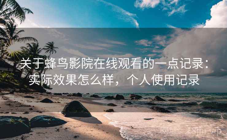 关于蜂鸟影院在线观看的一点记录：实际效果怎么样，个人使用记录