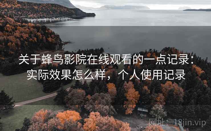 关于蜂鸟影院在线观看的一点记录:实际效果怎么样,个人使用记录 第2张 关于蜂鸟影院在线观看的一点记录:实际效果怎么样,个人使用记录 第2张