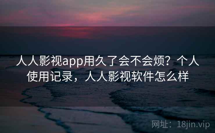 人人影视app用久了会不会烦？个人使用记录，人人影视软件怎么样  第2张