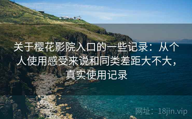 关于樱花影院入口的一些记录：从个人使用感受来说和同类差距大不大，真实使用记录  第2张