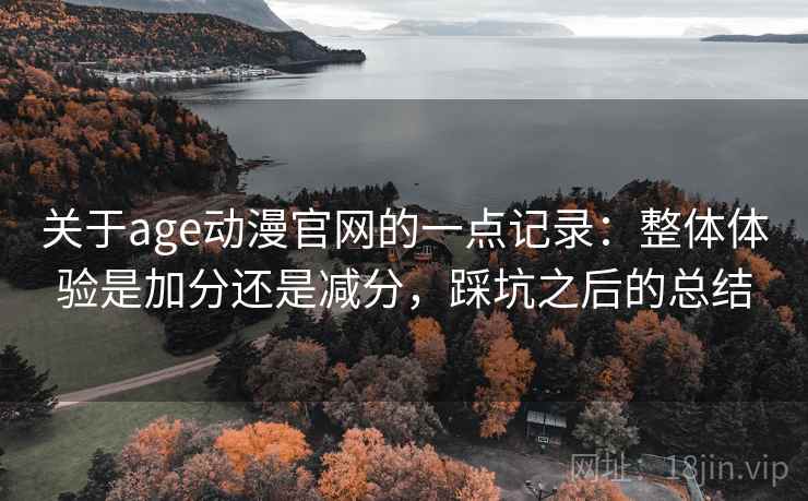 关于age动漫官网的一点记录：整体体验是加分还是减分，踩坑之后的总结  第2张