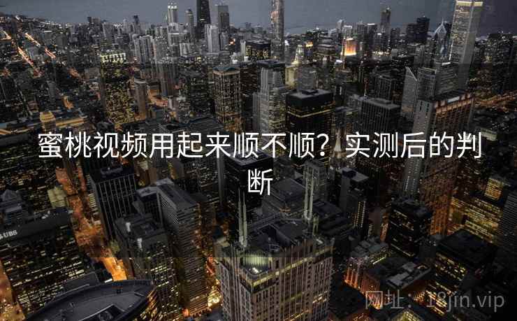 蜜桃视频用起来顺不顺？实测后的判断  第2张