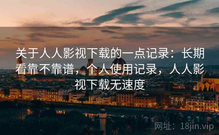 关于人人影视下载的一点记录：长期看靠不靠谱，个人使用记录，人人影视下载无速度  第2张