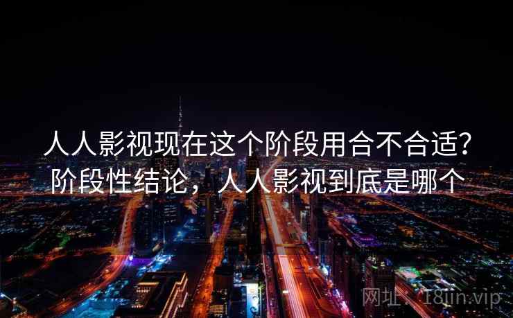 人人影视现在这个阶段用合不合适?阶段性结论,人人影视到底是哪个 第2张 人人影视现在这个阶段用合不合适?阶段性结论,人人影视到底是哪个 第2张