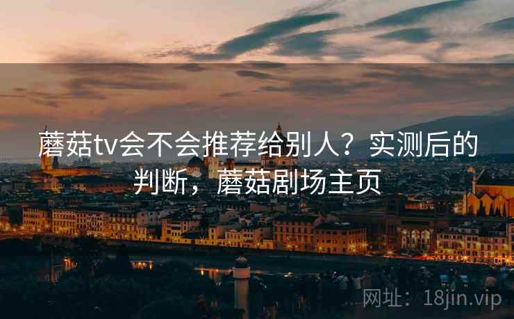蘑菇tv会不会推荐给别人？实测后的判断，蘑菇剧场主页  第2张