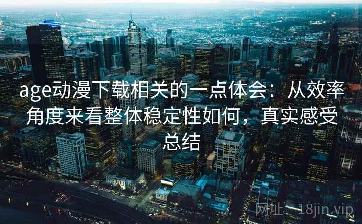 age动漫下载相关的一点体会:从效率角度来看整体稳定性如何,真实感受总结 第2张 age动漫下载相关的一点体会:从效率角度来看整体稳定性如何,真实感受总结 第2张