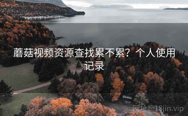 蘑菇视频资源查找累不累?个人使用记录