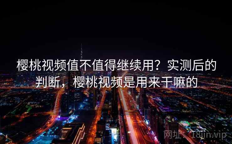 樱桃视频值不值得继续用?实测后的判断,樱桃视频是用来干嘛的 第2张 樱桃视频值不值得继续用?实测后的判断,樱桃视频是用来干嘛的 第2张