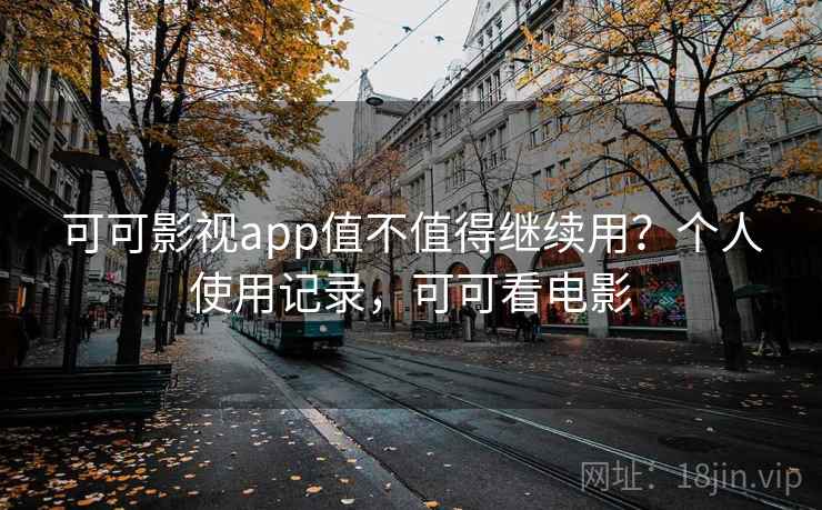 可可影视app值不值得继续用?个人使用记录,可可看电影