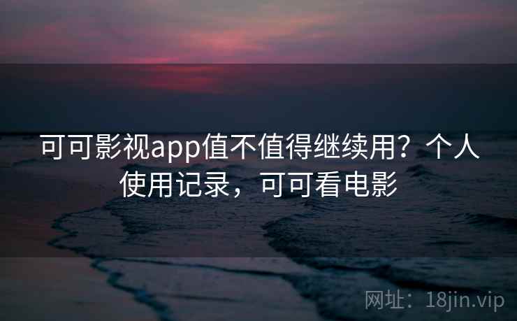 可可影视app值不值得继续用?个人使用记录,可可看电影 第2张 可可影视app值不值得继续用?个人使用记录,可可看电影 第2张