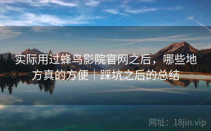 实际用过蜂鸟影院官网之后,哪些地方真的方便|踩坑之后的总结 第2张 实际用过蜂鸟影院官网之后,哪些地方真的方便|踩坑之后的总结 第2张