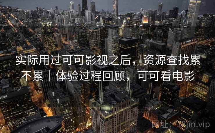 实际用过可可影视之后,资源查找累不累|体验过程回顾,可可看电影 第2张 实际用过可可影视之后,资源查找累不累|体验过程回顾,可可看电影 第2张