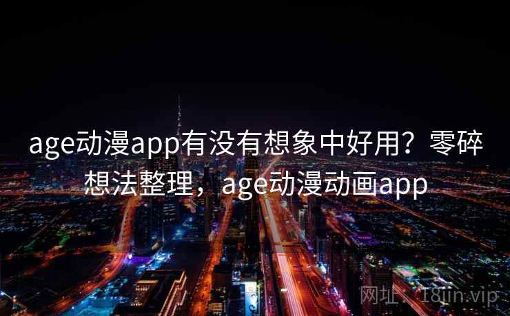 age动漫app有没有想象中好用？零碎想法整理，age动漫动画app