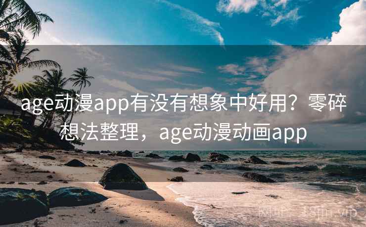 age动漫app有没有想象中好用？零碎想法整理，age动漫动画app  第2张
