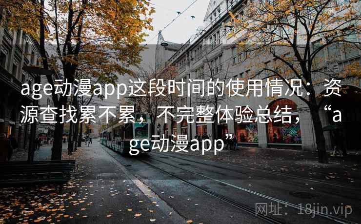 age动漫app这段时间的使用情况：资源查找累不累，不完整体验总结，“age动漫app”