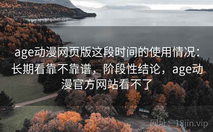 age动漫网页版这段时间的使用情况:长期看靠不靠谱,阶段性结论,age动漫官方网站看不了 第2张 age动漫网页版这段时间的使用情况:长期看靠不靠谱,阶段性结论,age动漫官方网站看不了 第2张