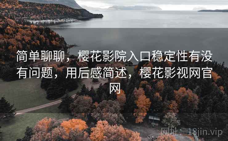 简单聊聊,樱花影院入口稳定性有没有问题,用后感简述,樱花影视网官网 第2张 简单聊聊,樱花影院入口稳定性有没有问题,用后感简述,樱花影视网官网 第2张