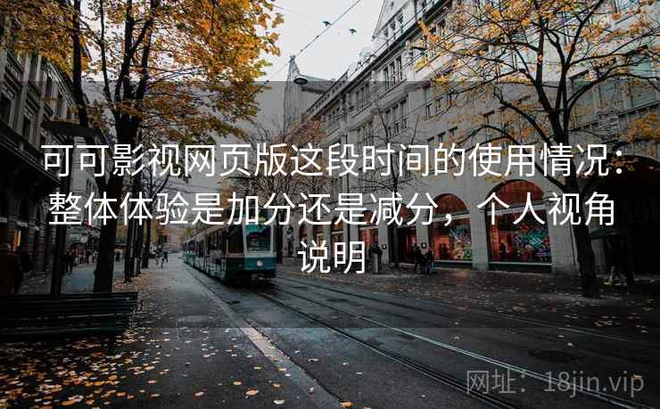 可可影视网页版这段时间的使用情况:整体体验是加分还是减分,个人视角说明 第2张 可可影视网页版这段时间的使用情况:整体体验是加分还是减分,个人视角说明 第2张