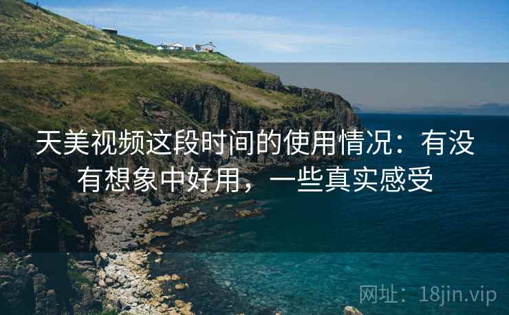 天美视频这段时间的使用情况:有没有想象中好用,一些真实感受 第2张 天美视频这段时间的使用情况:有没有想象中好用,一些真实感受 第2张