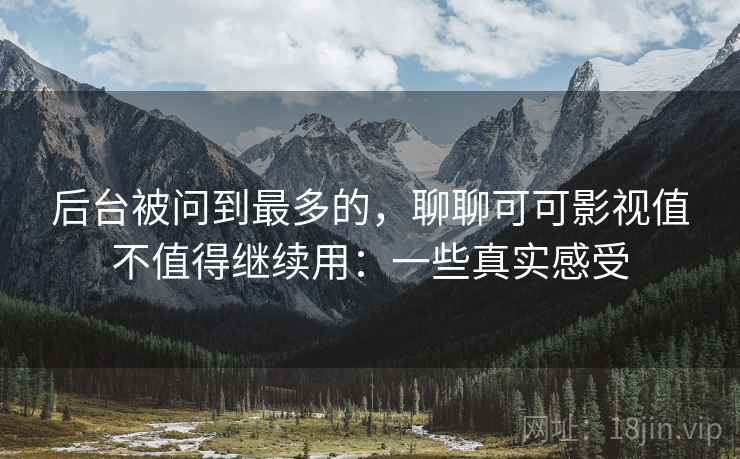 后台被问到最多的,聊聊可可影视值不值得继续用:一些真实感受 第2张 后台被问到最多的,聊聊可可影视值不值得继续用:一些真实感受 第2张